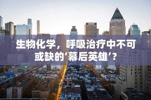 生物化学，呼吸治疗中不可或缺的‘幕后英雄’？