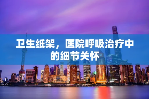卫生纸架，医院呼吸治疗中的细节关怀