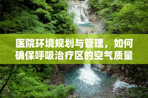 医院环境规划与管理，如何确保呼吸治疗区的空气质量？