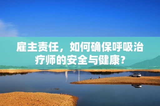 雇主责任，如何确保呼吸治疗师的安全与健康？