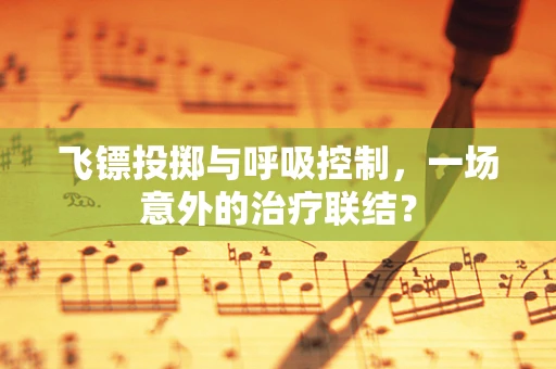 飞镖投掷与呼吸控制，一场意外的治疗联结？