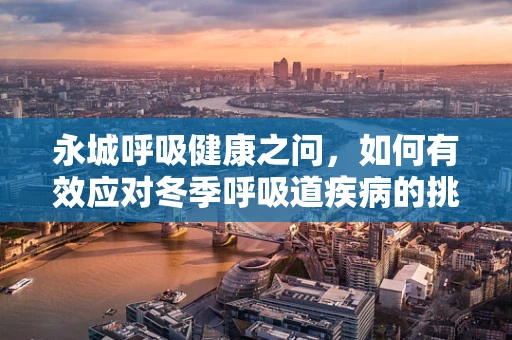 永城呼吸健康之问，如何有效应对冬季呼吸道疾病的挑战？