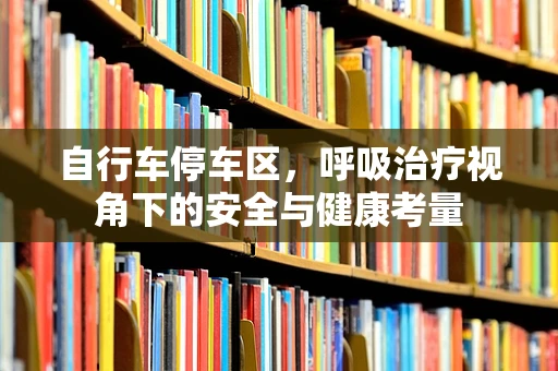 自行车停车区，呼吸治疗视角下的安全与健康考量