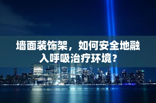 墙面装饰架，如何安全地融入呼吸治疗环境？