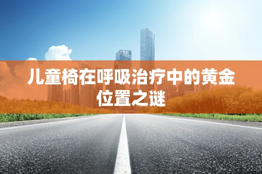 儿童椅在呼吸治疗中的黄金位置之谜