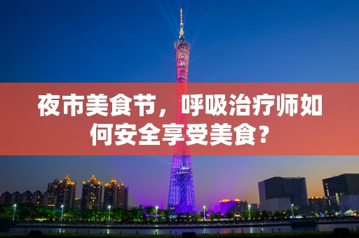 夜市美食节，呼吸治疗师如何安全享受美食？
