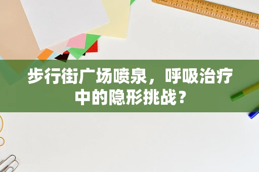 步行街广场喷泉，呼吸治疗中的隐形挑战？