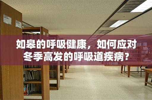 如皋的呼吸健康，如何应对冬季高发的呼吸道疾病？