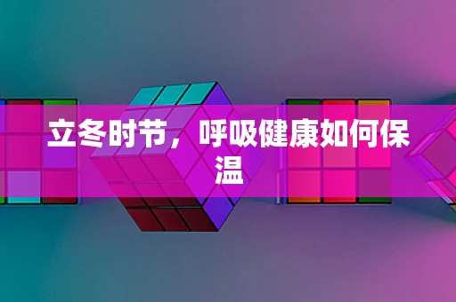 立冬时节，呼吸健康如何保温