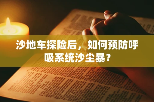 沙地车探险后，如何预防呼吸系统沙尘暴？