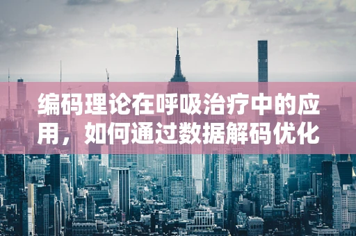 编码理论在呼吸治疗中的应用，如何通过数据解码优化患者治疗？