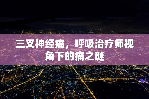 三叉神经痛，呼吸治疗师视角下的痛之谜
