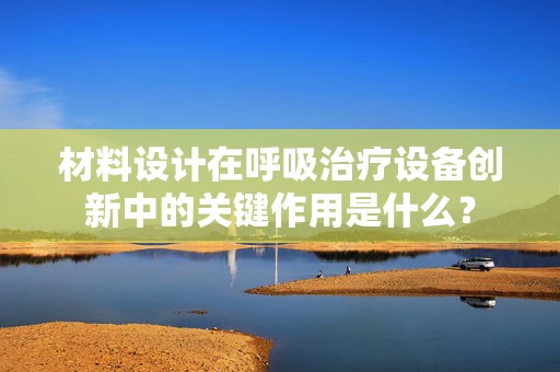 材料设计在呼吸治疗设备创新中的关键作用是什么？