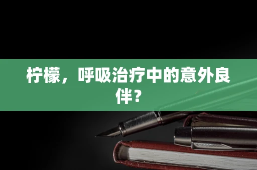 柠檬，呼吸治疗中的意外良伴？