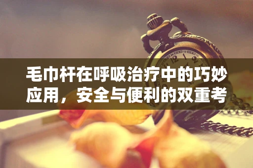 毛巾杆在呼吸治疗中的巧妙应用，安全与便利的双重考量