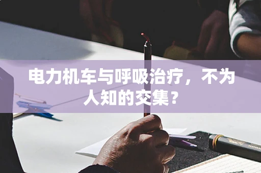 电力机车与呼吸治疗，不为人知的交集？