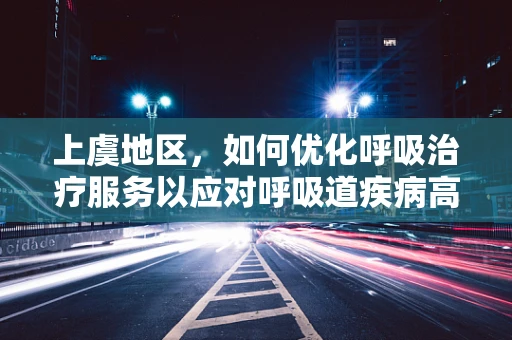 上虞地区，如何优化呼吸治疗服务以应对呼吸道疾病高发期？