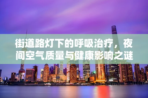 街道路灯下的呼吸治疗，夜间空气质量与健康影响之谜