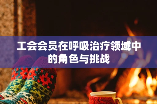 工会会员在呼吸治疗领域中的角色与挑战