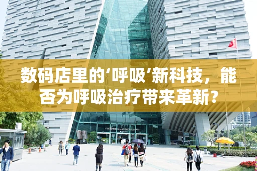 数码店里的‘呼吸’新科技，能否为呼吸治疗带来革新？