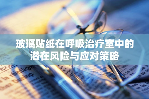 玻璃贴纸在呼吸治疗室中的潜在风险与应对策略