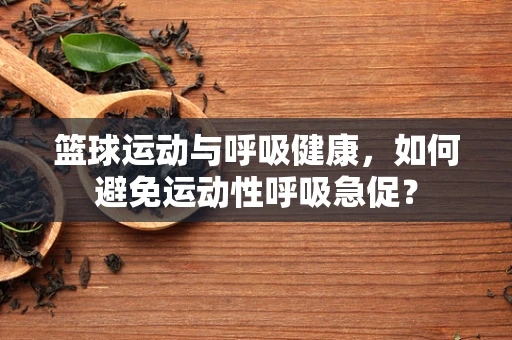篮球运动与呼吸健康，如何避免运动性呼吸急促？