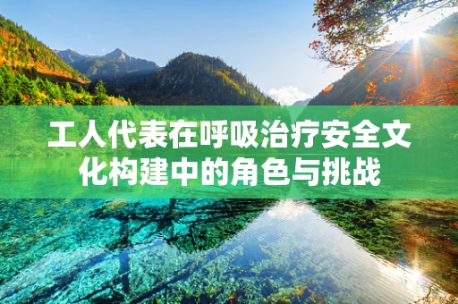 工人代表在呼吸治疗安全文化构建中的角色与挑战