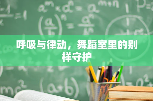 呼吸与律动，舞蹈室里的别样守护