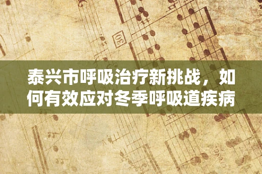 泰兴市呼吸治疗新挑战，如何有效应对冬季呼吸道疾病高发期？