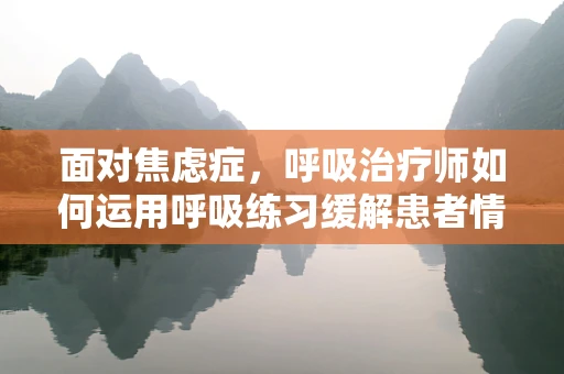 面对焦虑症，呼吸治疗师如何运用呼吸练习缓解患者情绪？