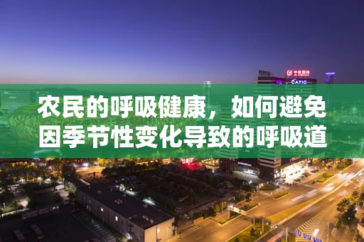 农民的呼吸健康，如何避免因季节性变化导致的呼吸道问题？
