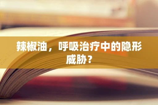 辣椒油，呼吸治疗中的隐形威胁？