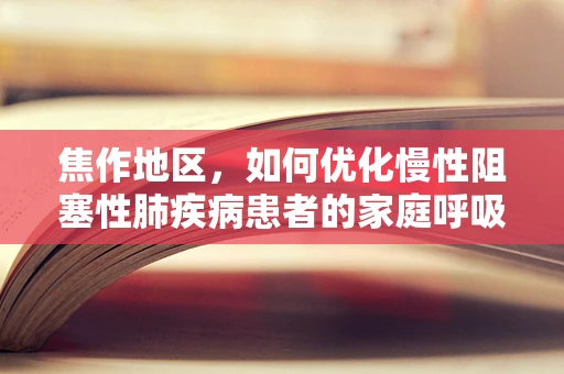 焦作地区，如何优化慢性阻塞性肺疾病患者的家庭呼吸治疗？