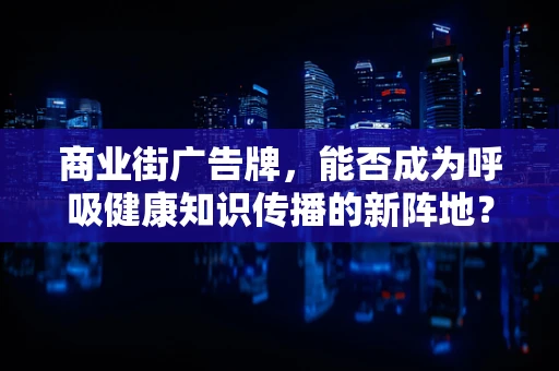 商业街广告牌，能否成为呼吸健康知识传播的新阵地？