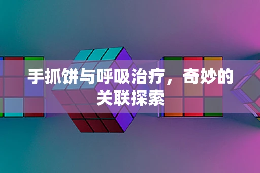 手抓饼与呼吸治疗，奇妙的关联探索