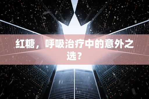 红糖，呼吸治疗中的意外之选？