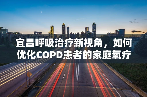宜昌呼吸治疗新视角，如何优化COPD患者的家庭氧疗方案？