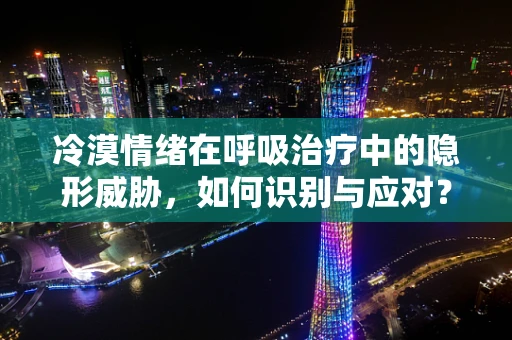 冷漠情绪在呼吸治疗中的隐形威胁，如何识别与应对？