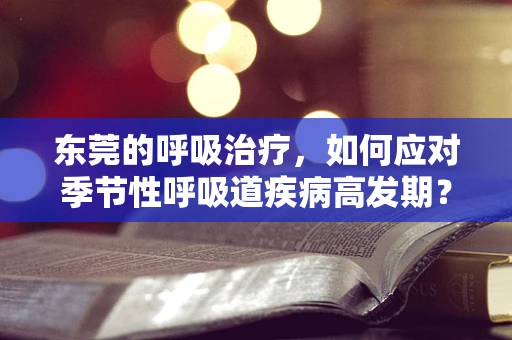 东莞的呼吸治疗，如何应对季节性呼吸道疾病高发期？