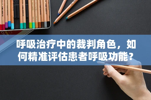 呼吸治疗中的裁判角色，如何精准评估患者呼吸功能？