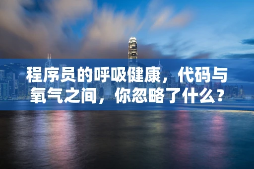 程序员的呼吸健康，代码与氧气之间，你忽略了什么？