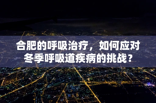 合肥的呼吸治疗，如何应对冬季呼吸道疾病的挑战？