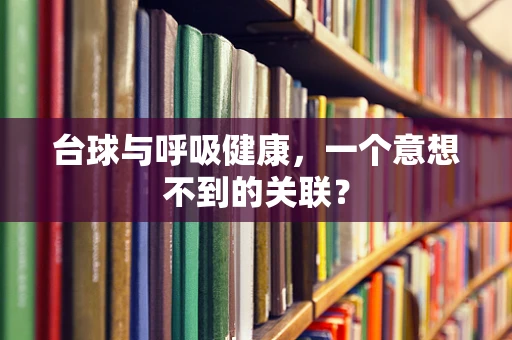 台球与呼吸健康，一个意想不到的关联？