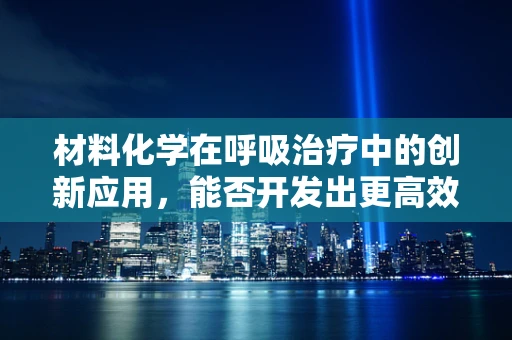 材料化学在呼吸治疗中的创新应用，能否开发出更高效的氧气输送材料？