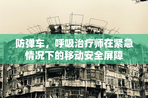 防弹车，呼吸治疗师在紧急情况下的移动安全屏障
