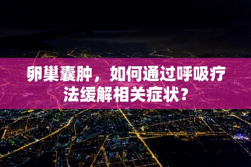 卵巢囊肿，如何通过呼吸疗法缓解相关症状？