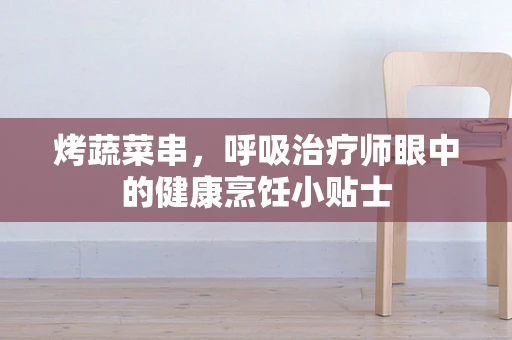 烤蔬菜串，呼吸治疗师眼中的健康烹饪小贴士
