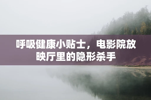 呼吸健康小贴士，电影院放映厅里的隐形杀手