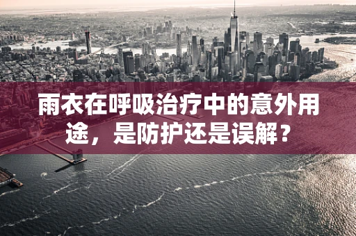 雨衣在呼吸治疗中的意外用途，是防护还是误解？