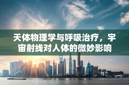 天体物理学与呼吸治疗，宇宙射线对人体的微妙影响